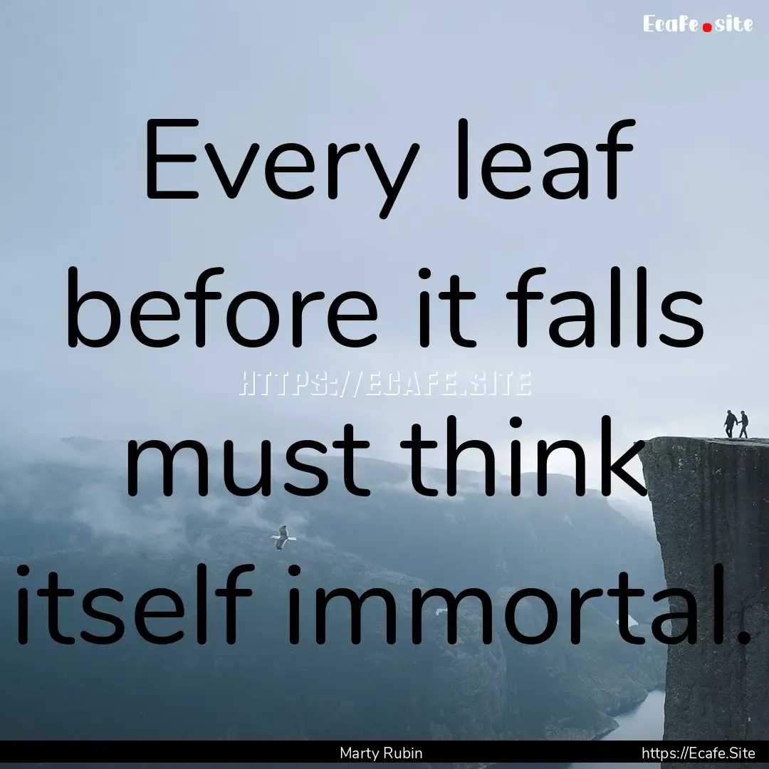 Every leaf before it falls must think itself.... : Quote by Marty Rubin