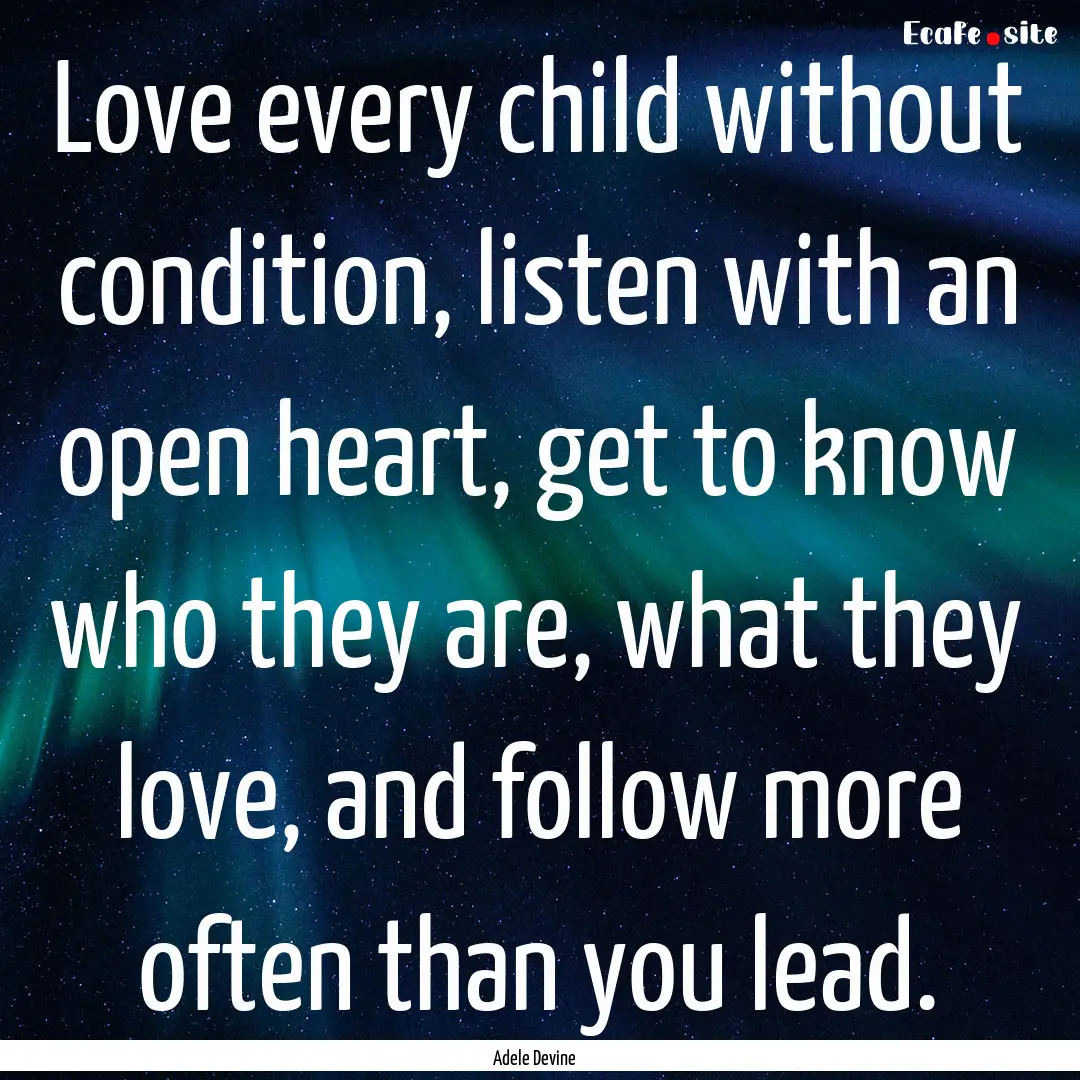 Love every child without condition, listen.... : Quote by Adele Devine