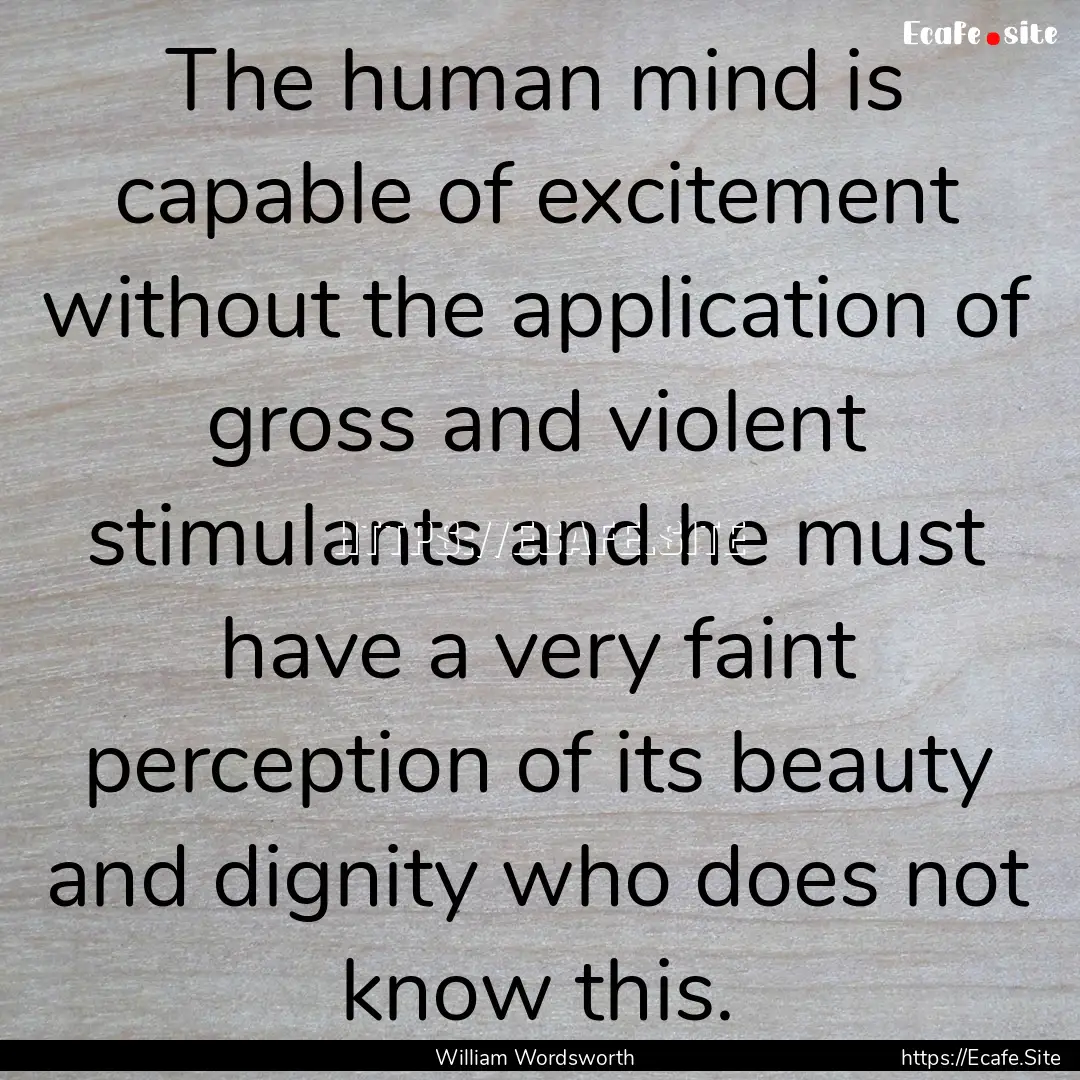 The human mind is capable of excitement without.... : Quote by William Wordsworth