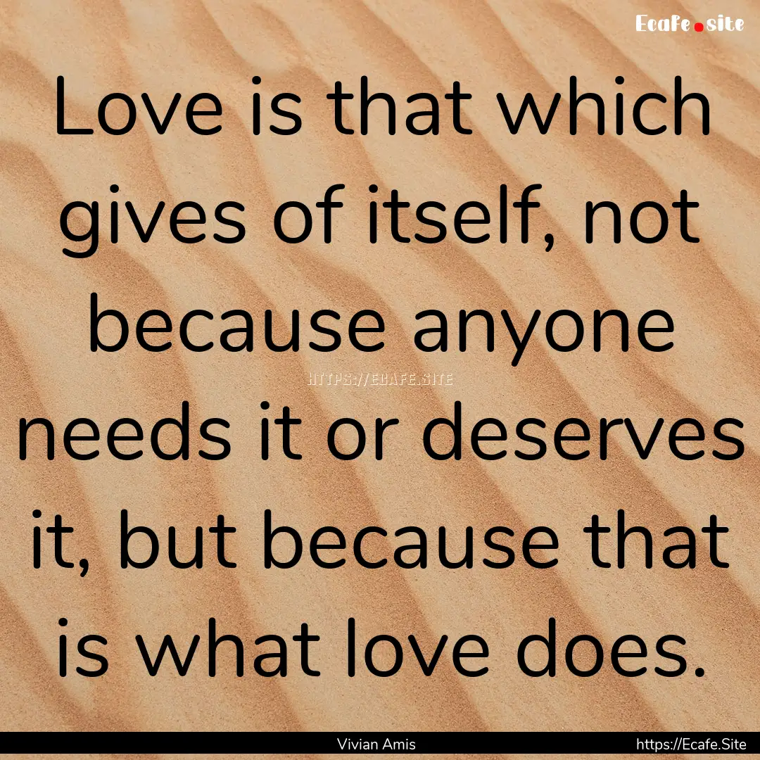 Love is that which gives of itself, not because.... : Quote by Vivian Amis