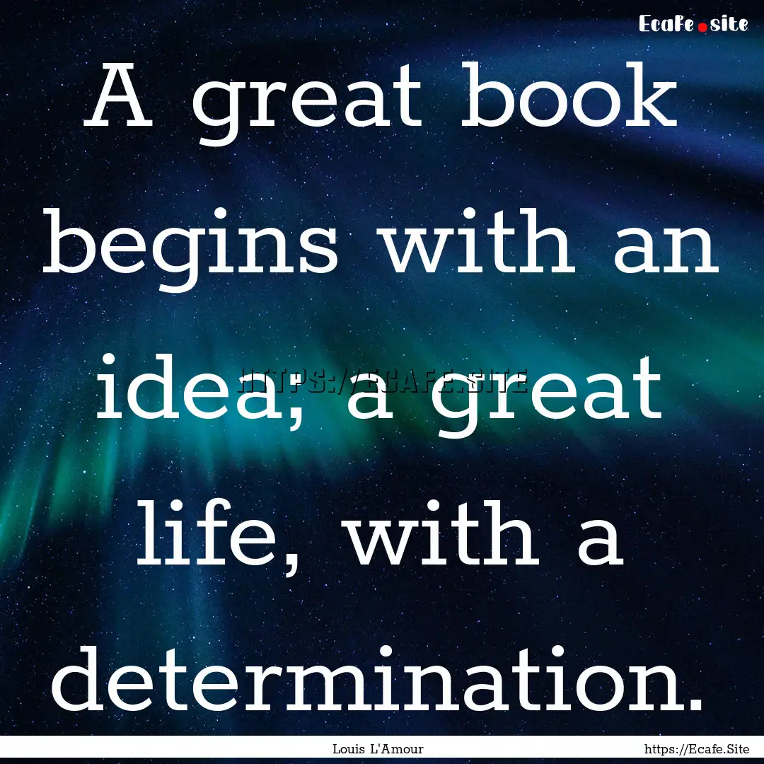 A great book begins with an idea; a great.... : Quote by Louis L'Amour