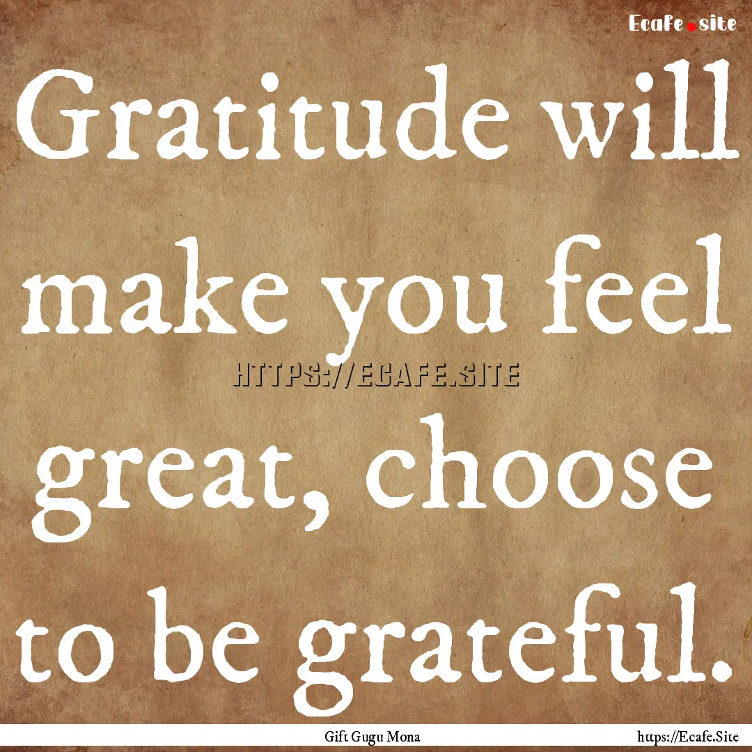 Gratitude will make you feel great, choose.... : Quote by Gift Gugu Mona