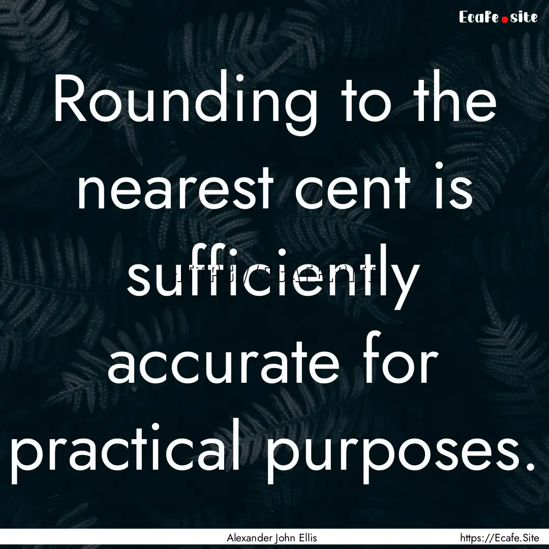 Rounding to the nearest cent is sufficiently.... : Quote by Alexander John Ellis