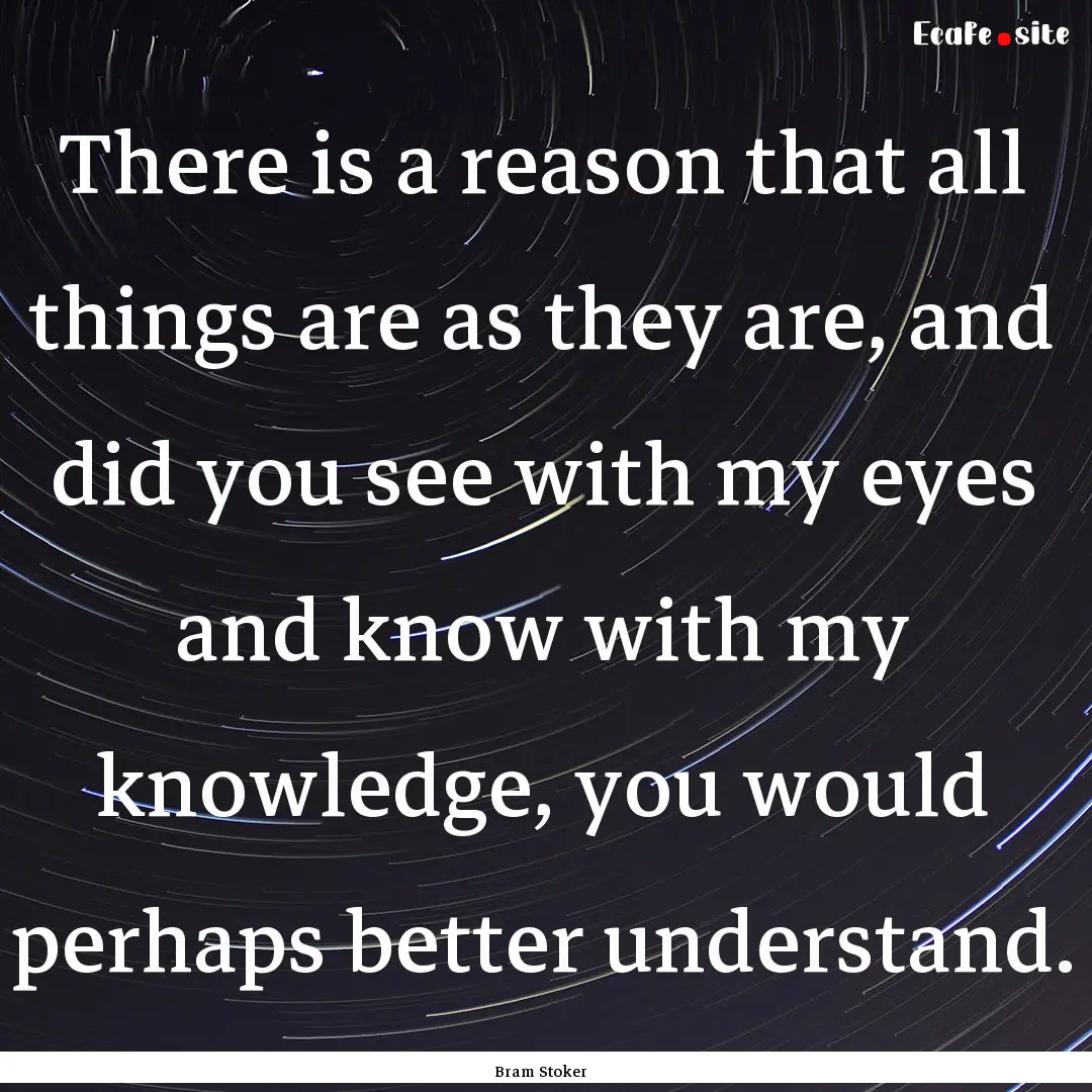 There is a reason that all things are as.... : Quote by Bram Stoker