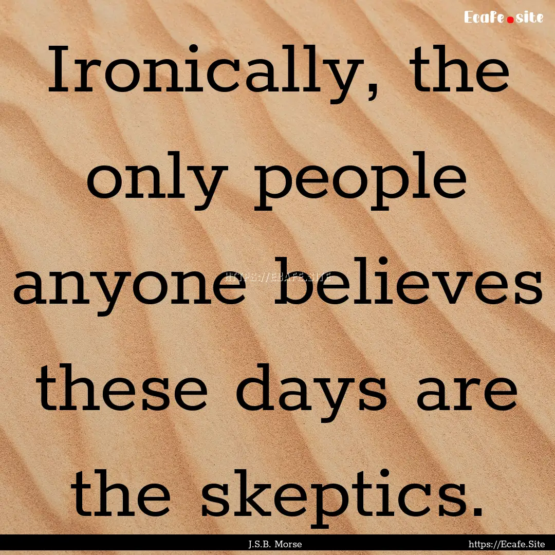 Ironically, the only people anyone believes.... : Quote by J.S.B. Morse