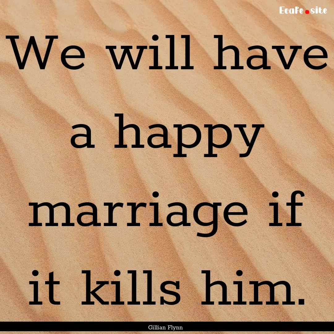 We will have a happy marriage if it kills.... : Quote by Gillian Flynn