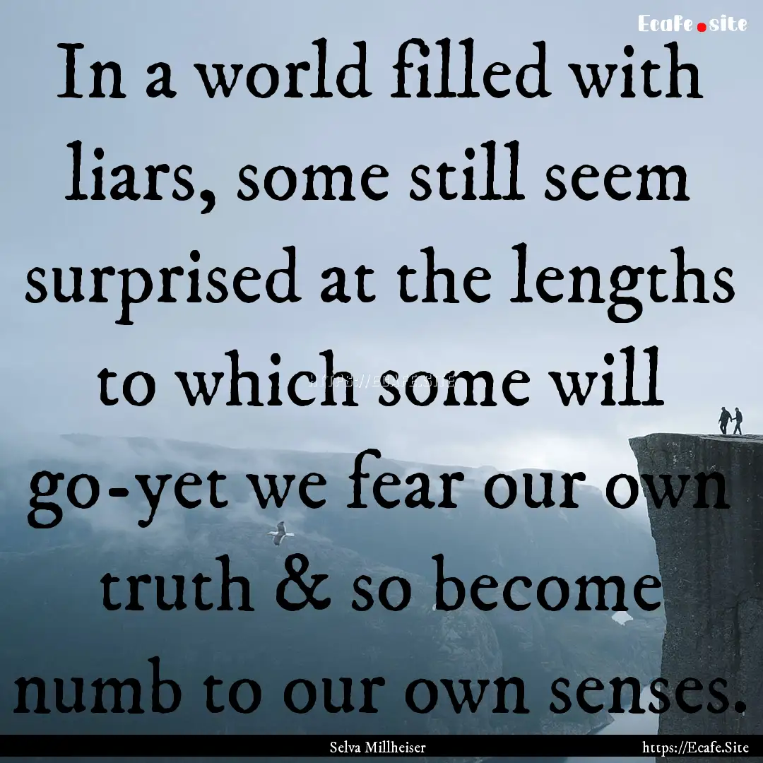 In a world filled with liars, some still.... : Quote by Selva Millheiser