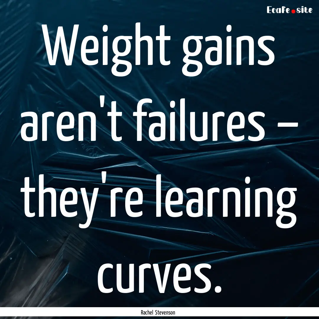 Weight gains aren't failures – they're.... : Quote by Rachel Stevenson