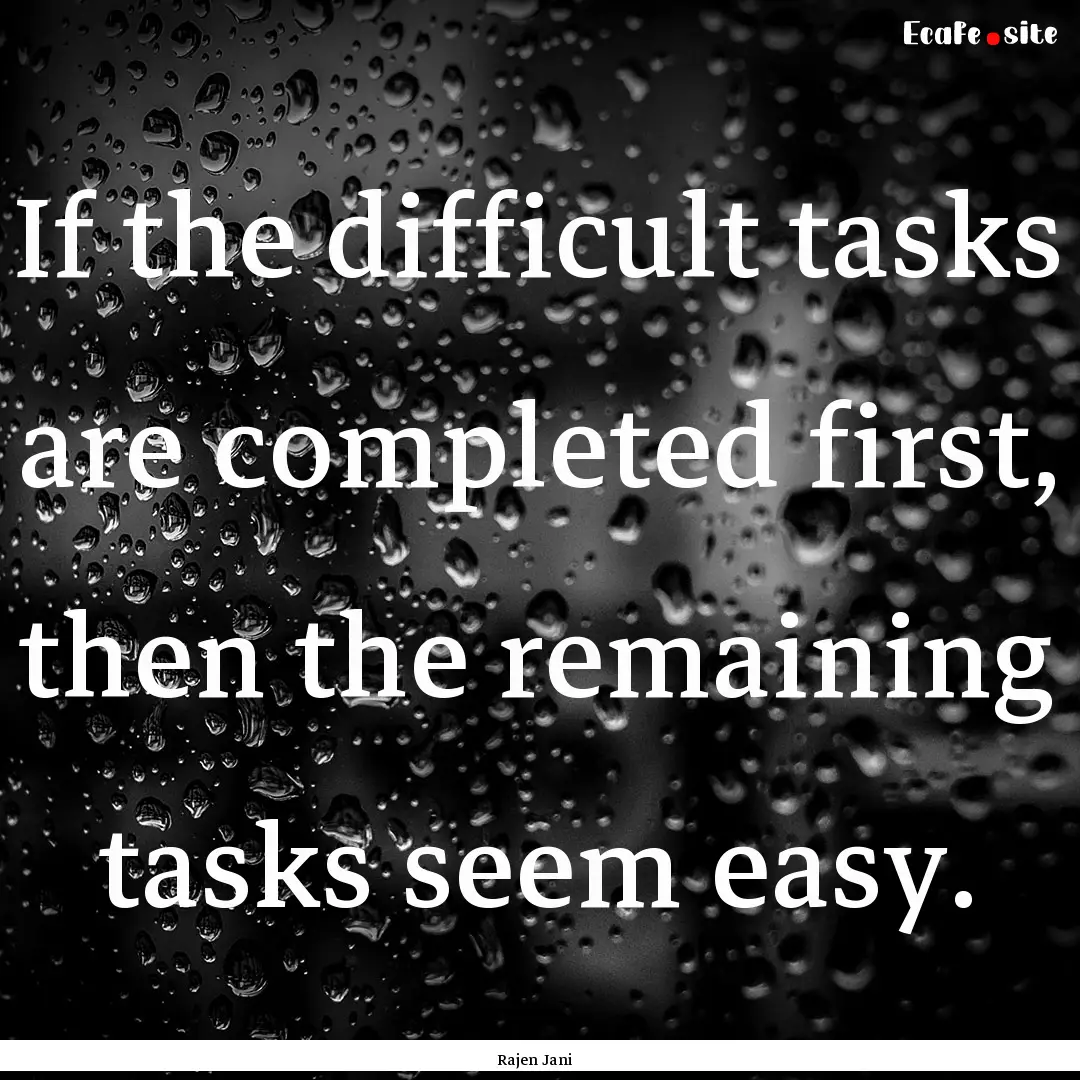 If the difficult tasks are completed first,.... : Quote by Rajen Jani