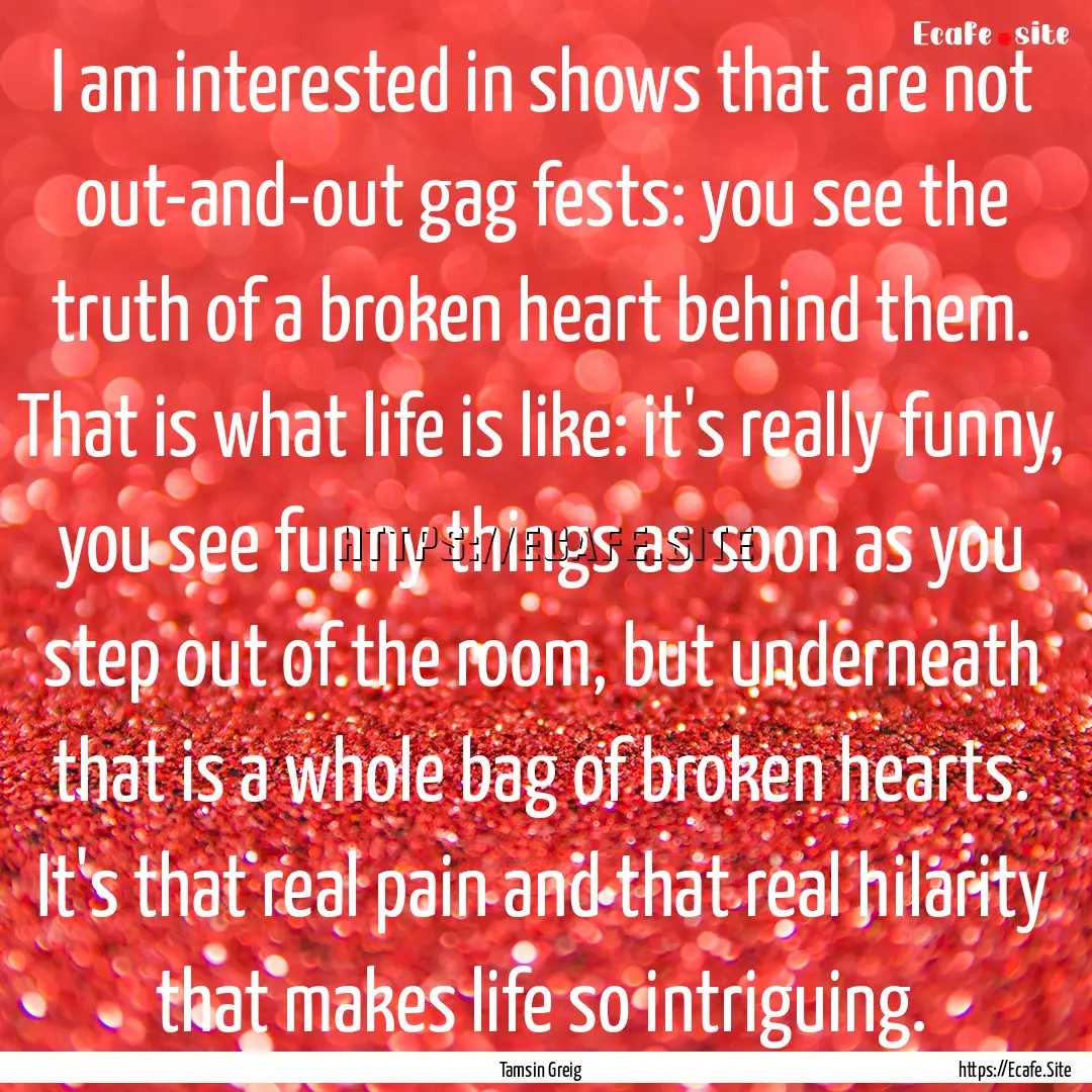 I am interested in shows that are not out-and-out.... : Quote by Tamsin Greig