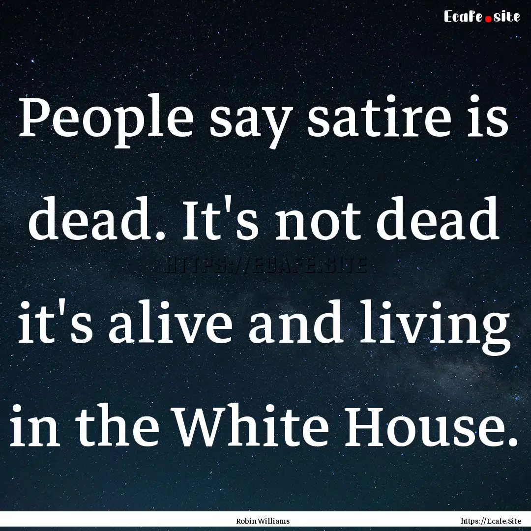 People say satire is dead. It's not dead.... : Quote by Robin Williams