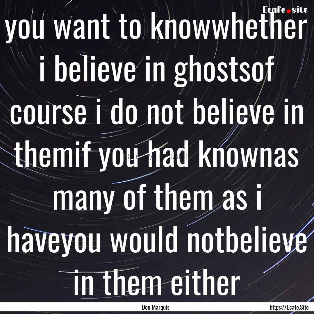 you want to knowwhether i believe in ghostsof.... : Quote by Don Marquis