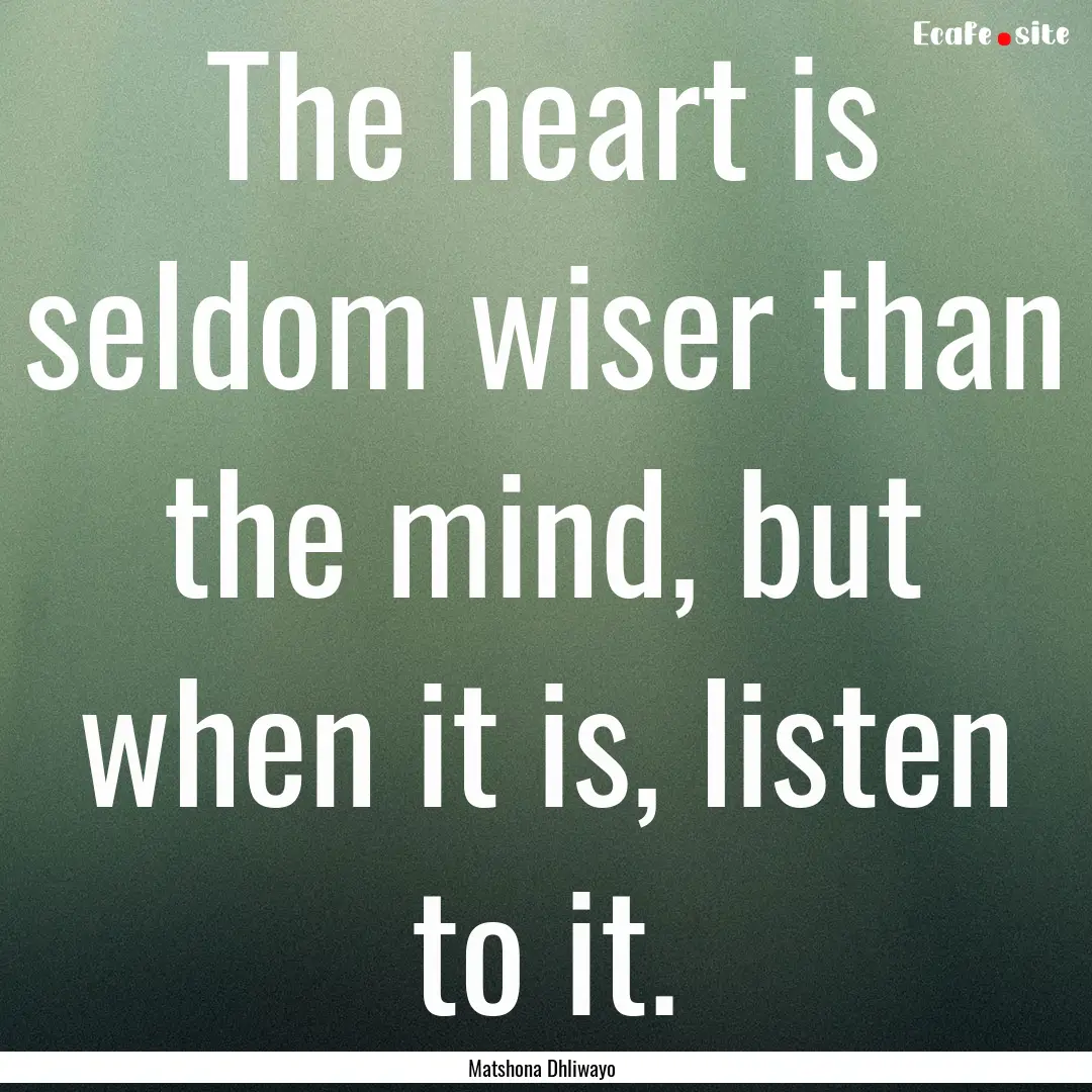 The heart is seldom wiser than the mind,.... : Quote by Matshona Dhliwayo