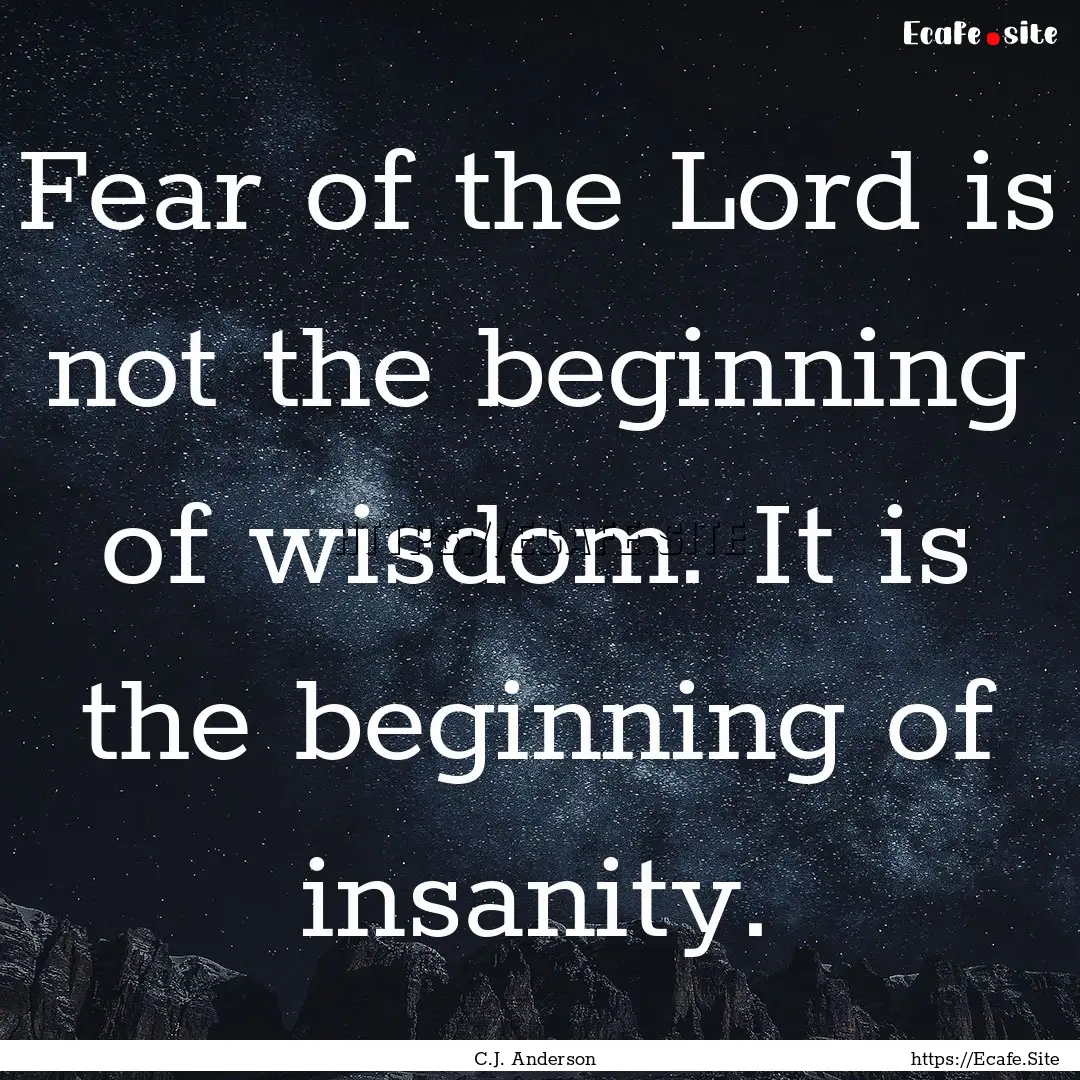 Fear of the Lord is not the beginning of.... : Quote by C.J. Anderson