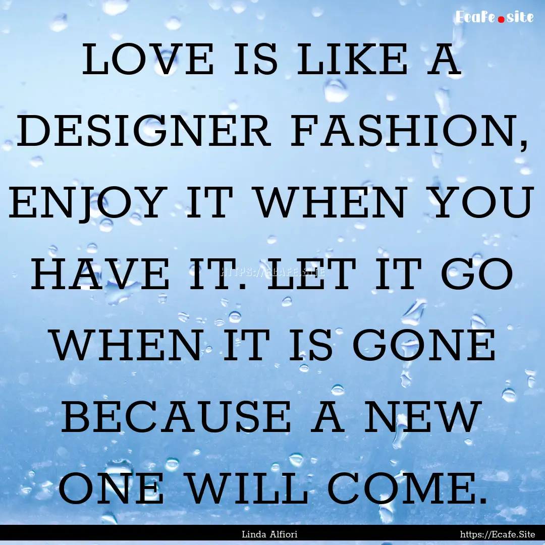 LOVE IS LIKE A DESIGNER FASHION, ENJOY IT.... : Quote by Linda Alfiori