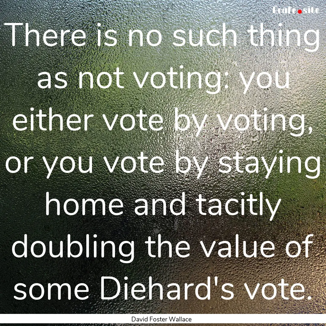 There is no such thing as not voting: you.... : Quote by David Foster Wallace