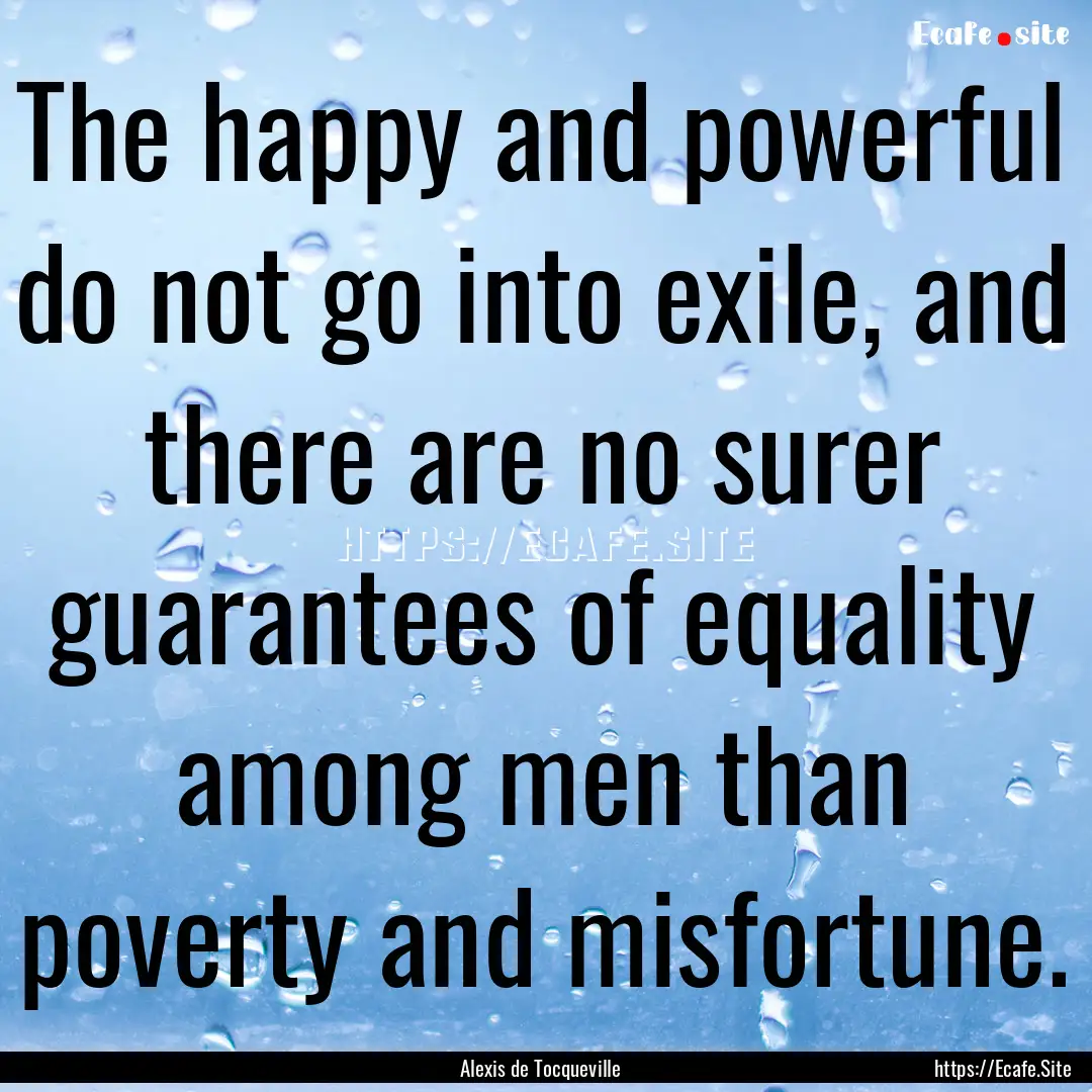 The happy and powerful do not go into exile,.... : Quote by Alexis de Tocqueville