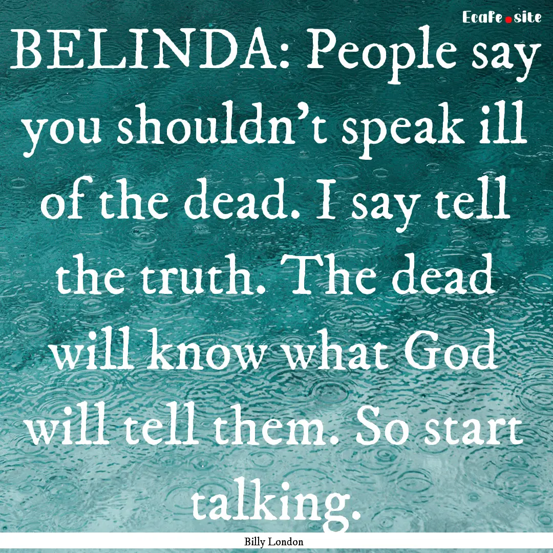 BELINDA: People say you shouldn’t speak.... : Quote by Billy London