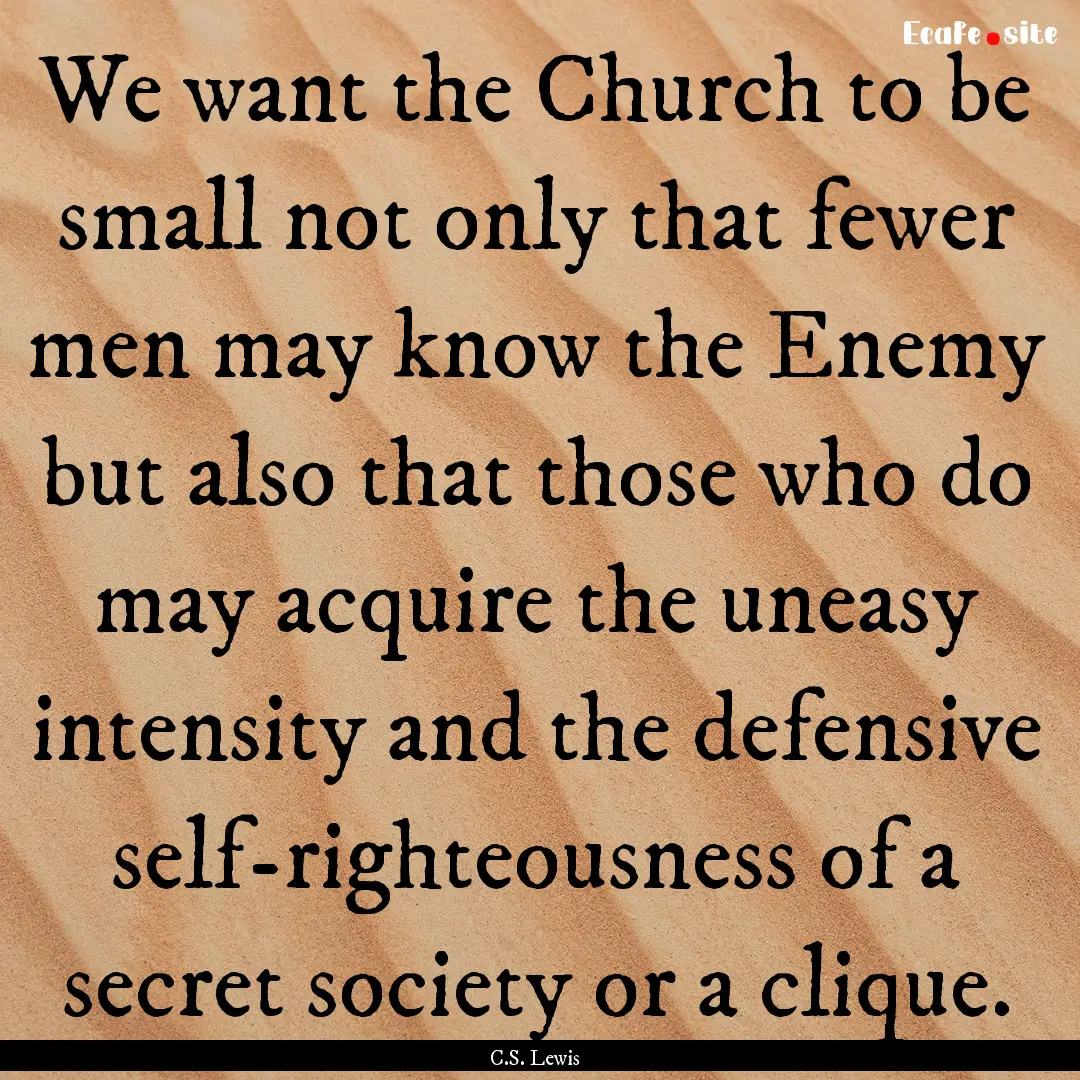 We want the Church to be small not only that.... : Quote by C.S. Lewis