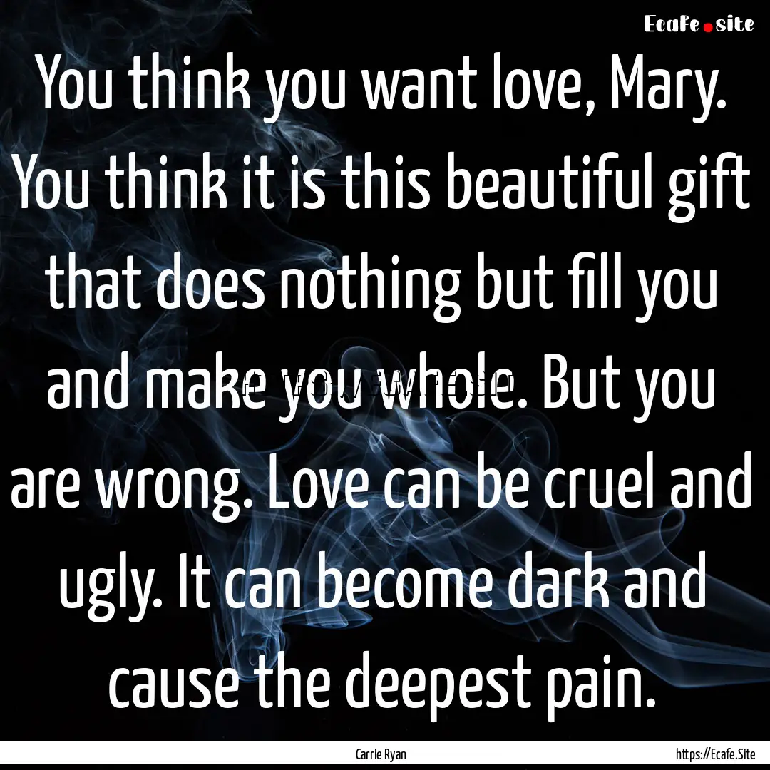 You think you want love, Mary. You think.... : Quote by Carrie Ryan