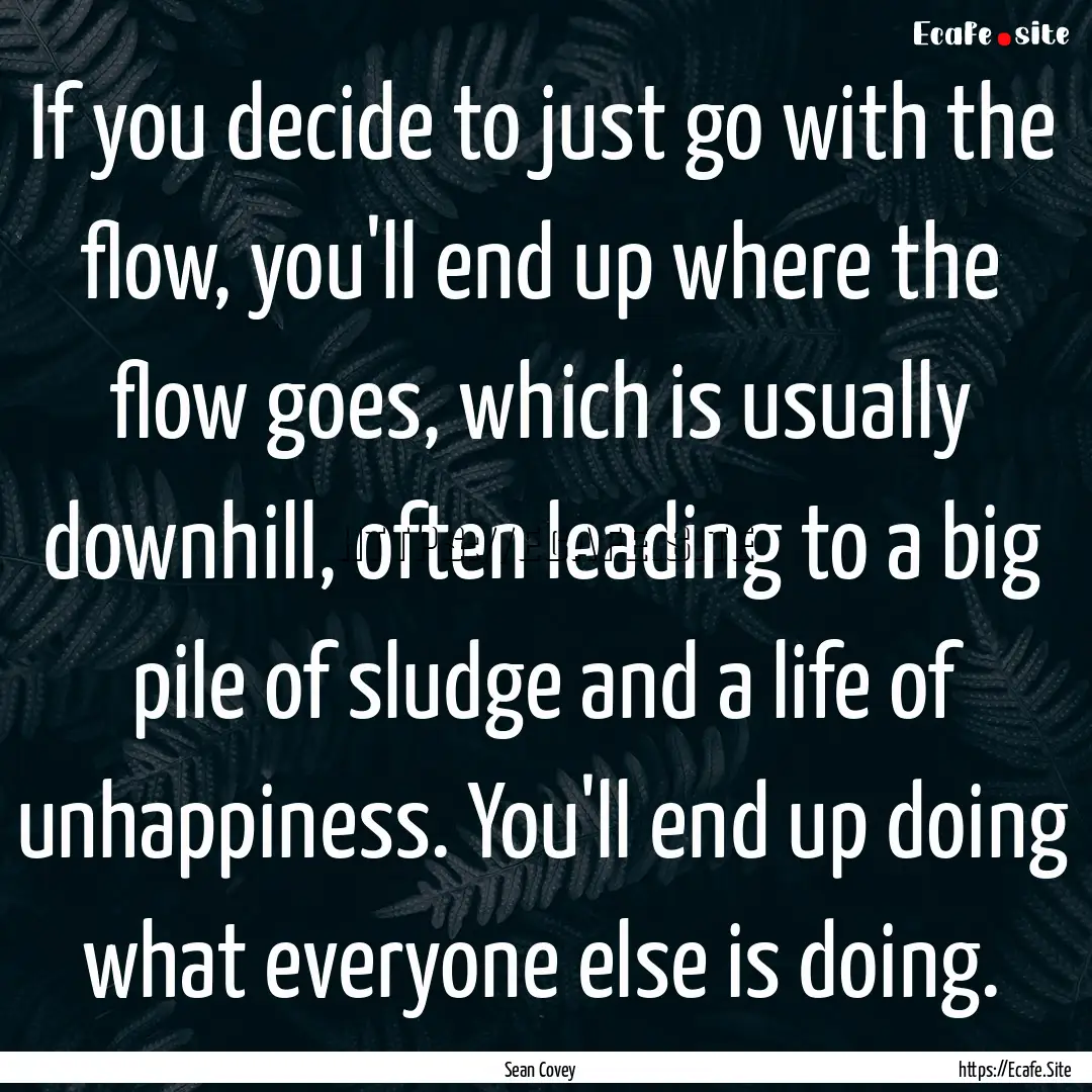 If you decide to just go with the flow, you'll.... : Quote by Sean Covey