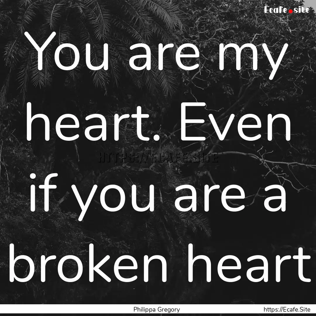 You are my heart. Even if you are a broken.... : Quote by Philippa Gregory