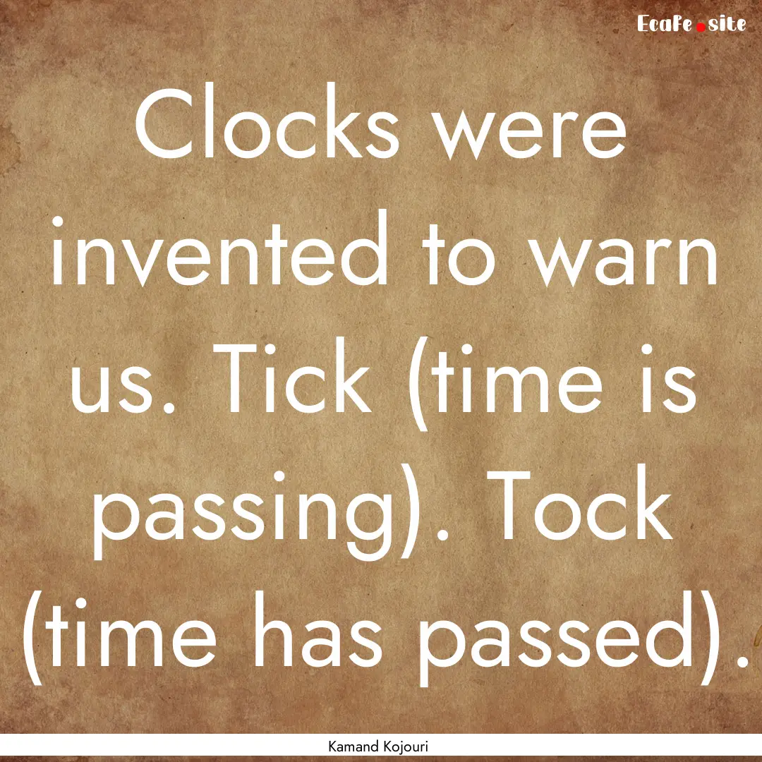 Clocks were invented to warn us. Tick (time.... : Quote by Kamand Kojouri