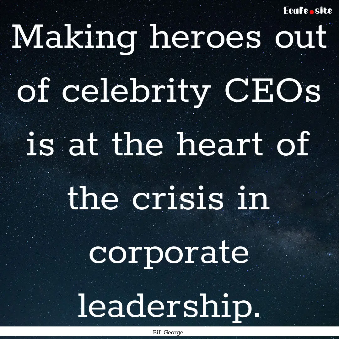 Making heroes out of celebrity CEOs is at.... : Quote by Bill George