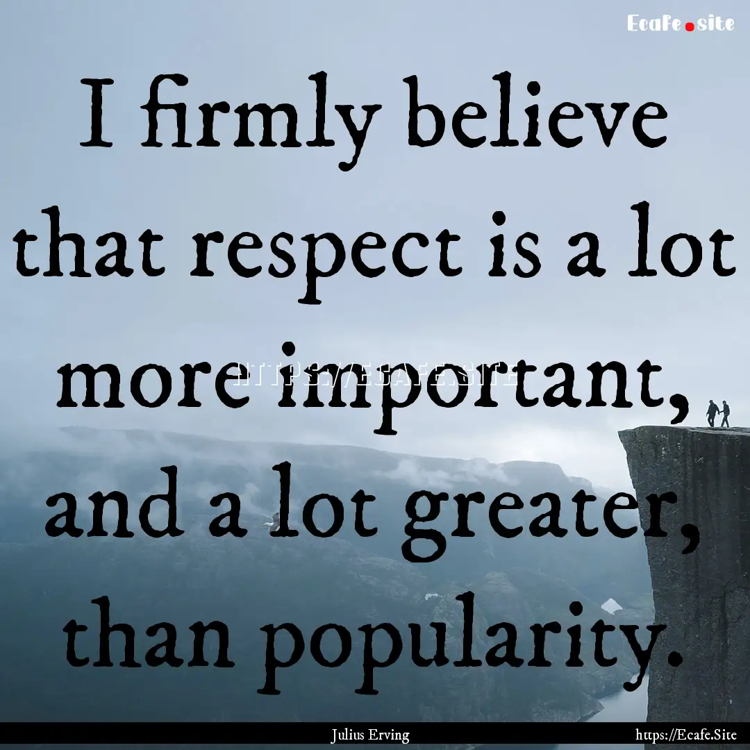 I firmly believe that respect is a lot more.... : Quote by Julius Erving