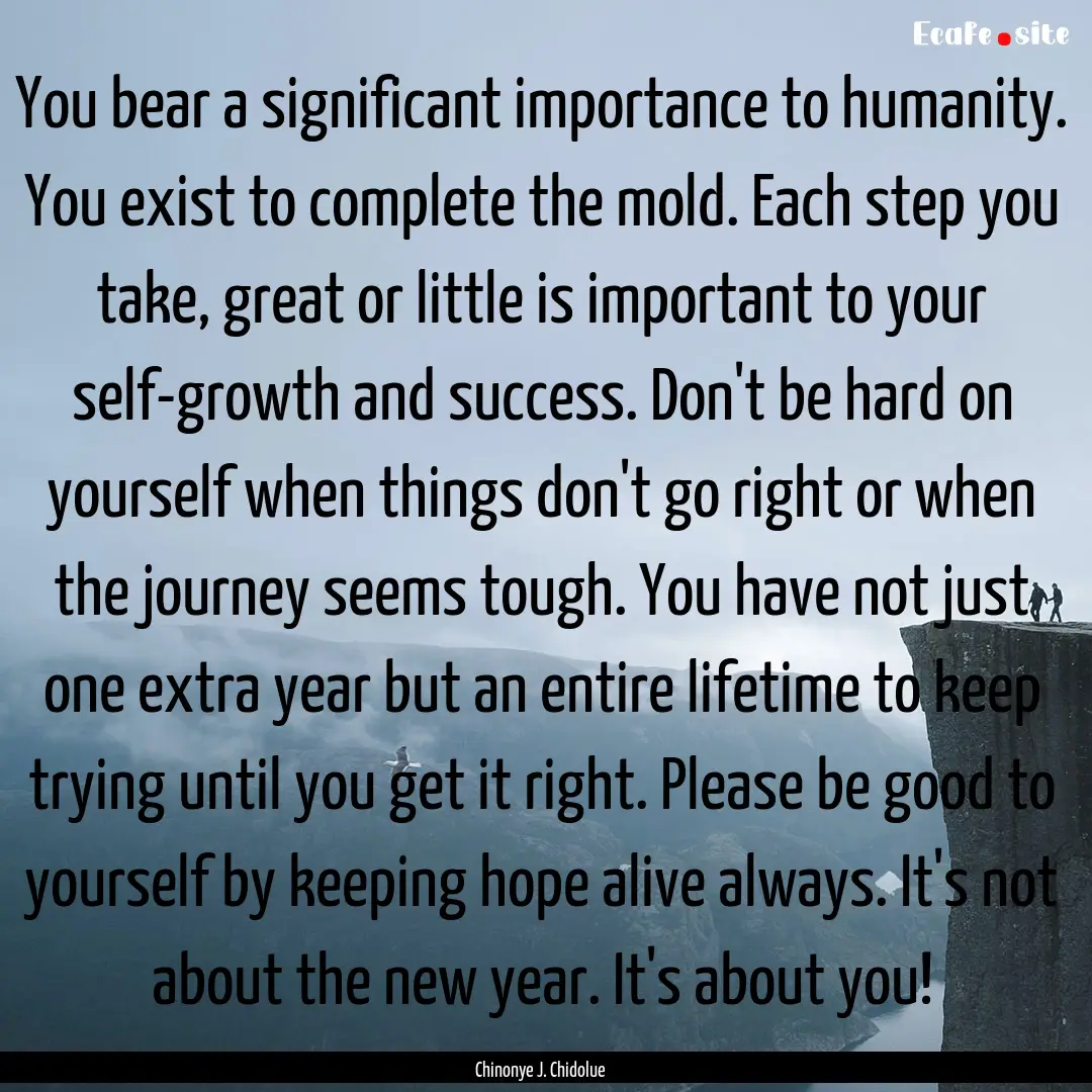 You bear a significant importance to humanity..... : Quote by Chinonye J. Chidolue