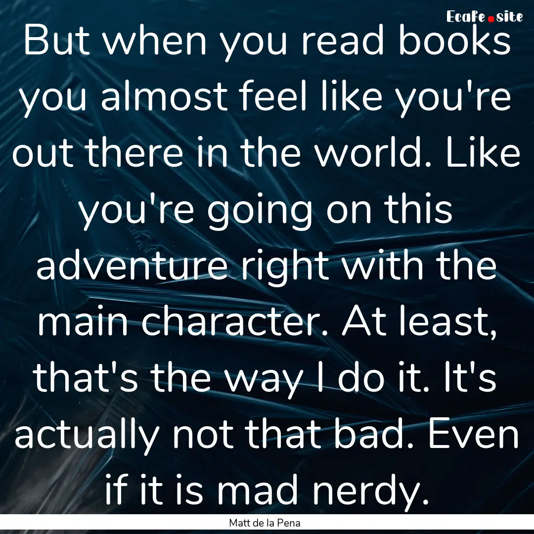 But when you read books you almost feel like.... : Quote by Matt de la Pena