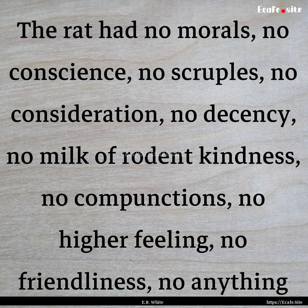 The rat had no morals, no conscience, no.... : Quote by E.B. White