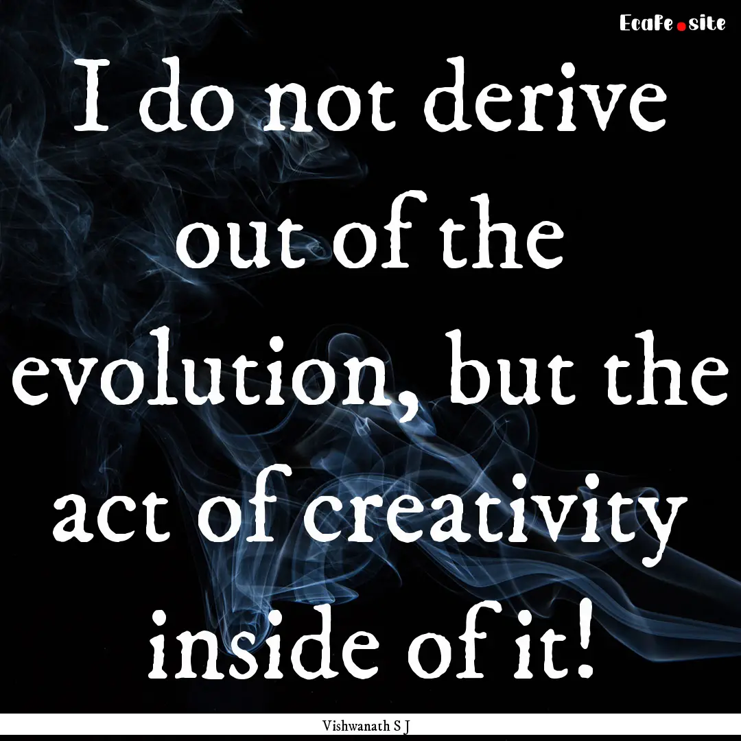 I do not derive out of the evolution, but.... : Quote by Vishwanath S J