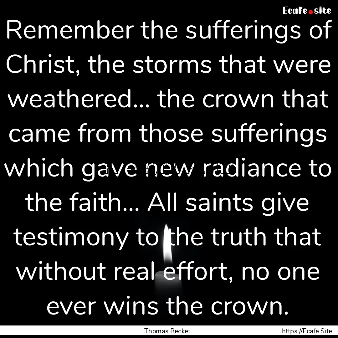 Remember the sufferings of Christ, the storms.... : Quote by Thomas Becket