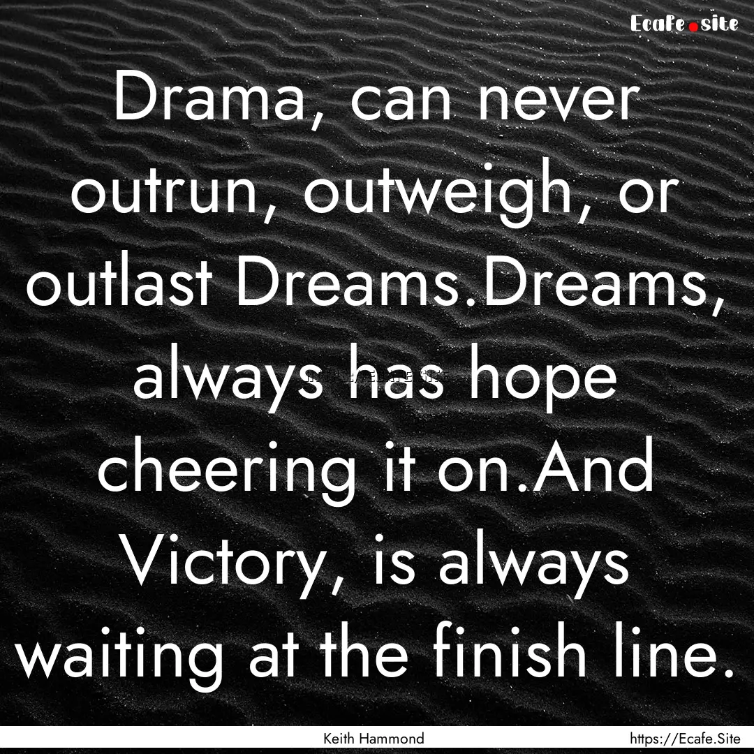 Drama, can never outrun, outweigh, or outlast.... : Quote by Keith Hammond