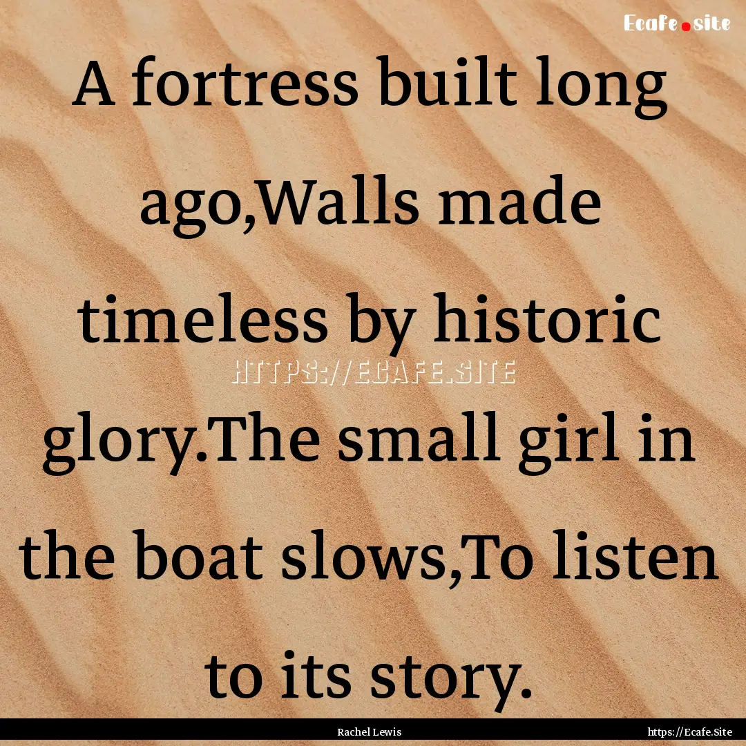 A fortress built long ago,Walls made timeless.... : Quote by Rachel Lewis