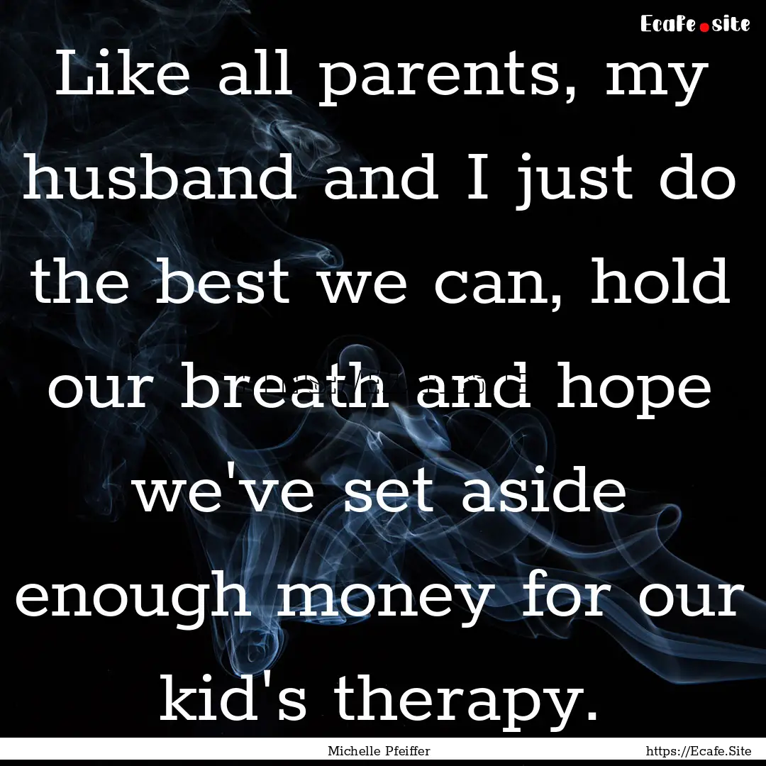 Like all parents, my husband and I just do.... : Quote by Michelle Pfeiffer