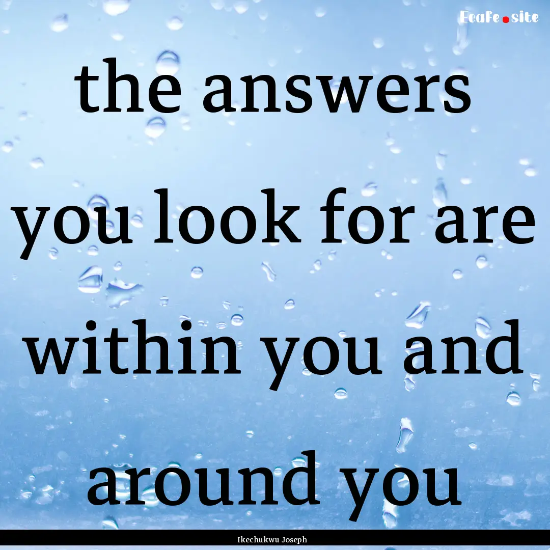 the answers you look for are within you and.... : Quote by Ikechukwu Joseph