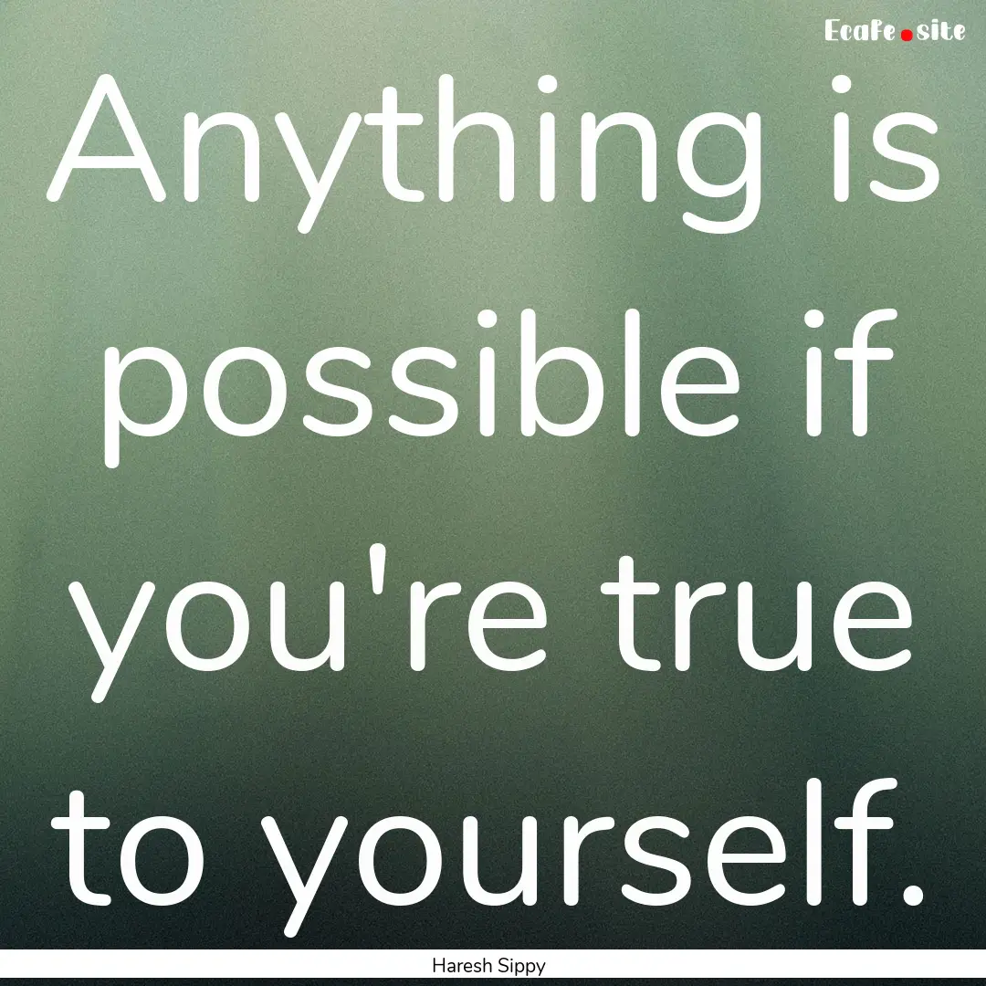 Anything is possible if you're true to yourself..... : Quote by Haresh Sippy