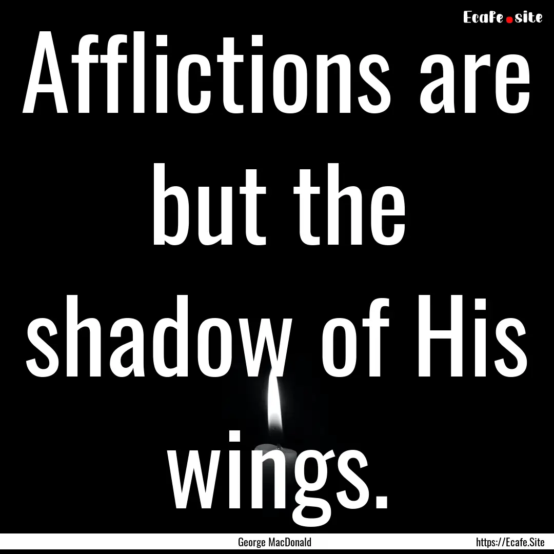 Afflictions are but the shadow of His wings..... : Quote by George MacDonald