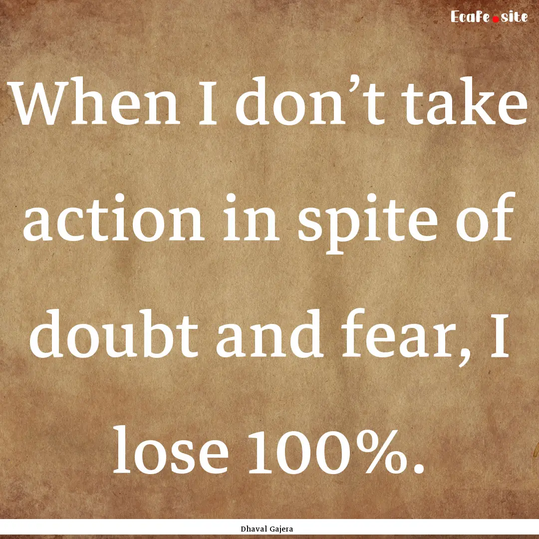 When I don’t take action in spite of doubt.... : Quote by Dhaval Gajera