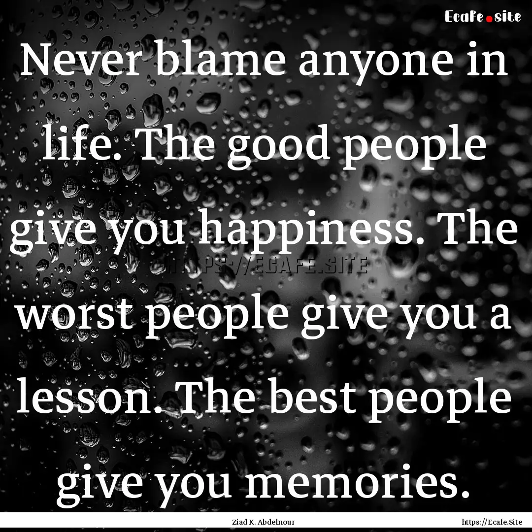 Never blame anyone in life. The good people.... : Quote by Ziad K. Abdelnour