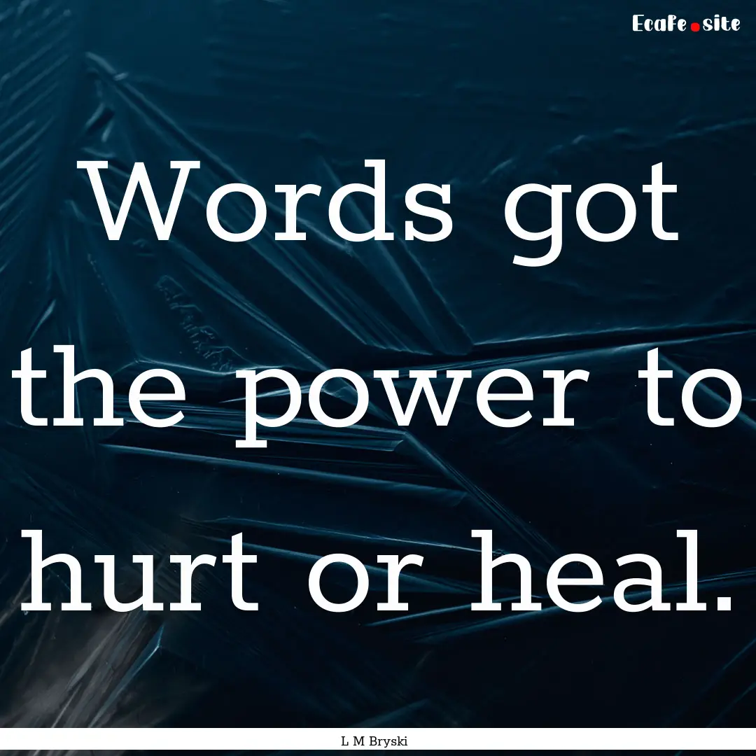 Words got the power to hurt or heal. : Quote by L M Bryski