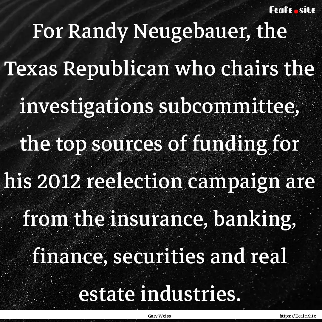 For Randy Neugebauer, the Texas Republican.... : Quote by Gary Weiss