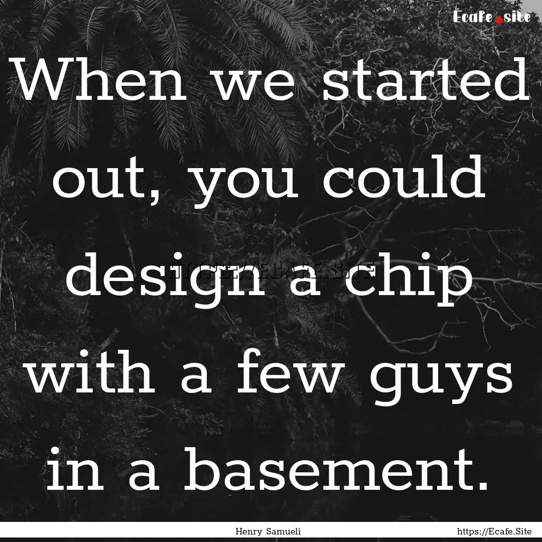 When we started out, you could design a chip.... : Quote by Henry Samueli