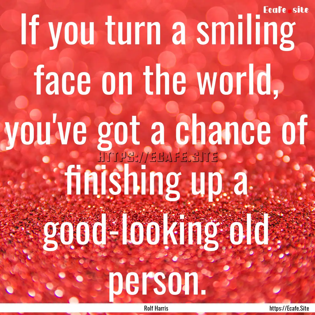 If you turn a smiling face on the world,.... : Quote by Rolf Harris