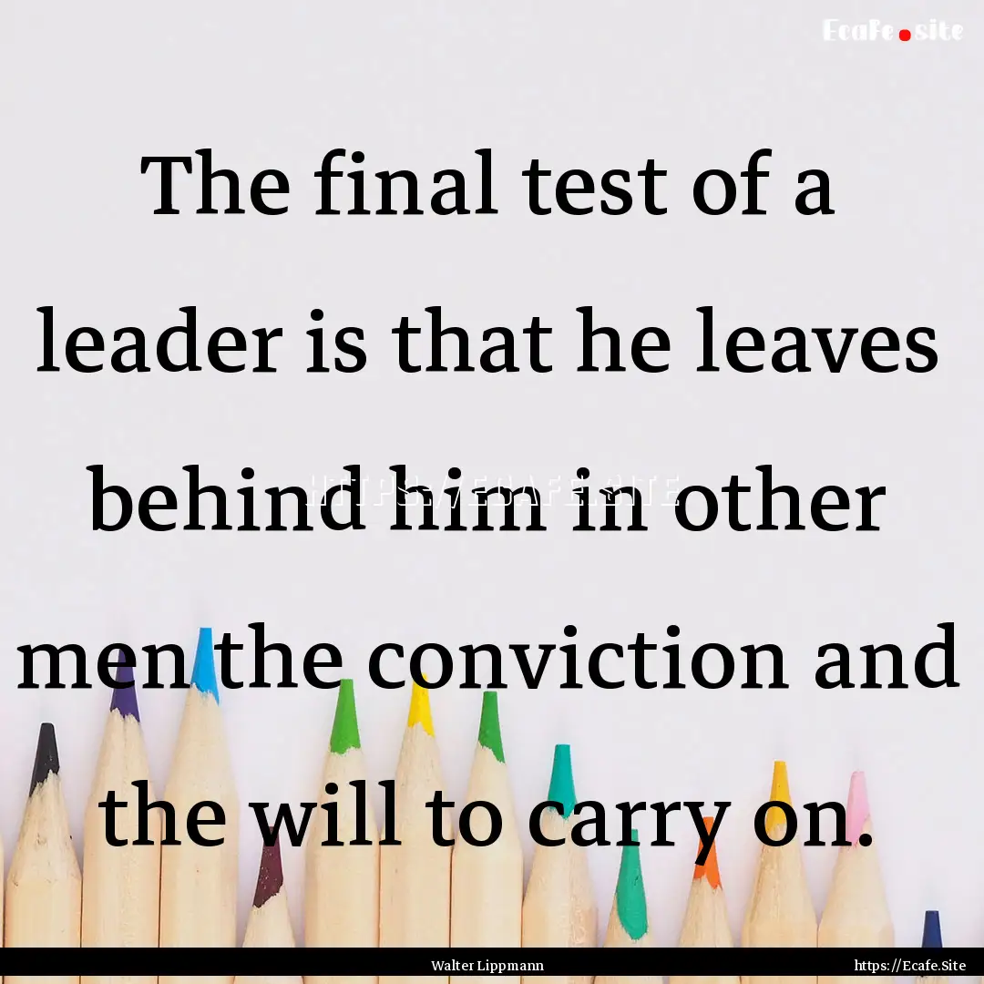 The final test of a leader is that he leaves.... : Quote by Walter Lippmann