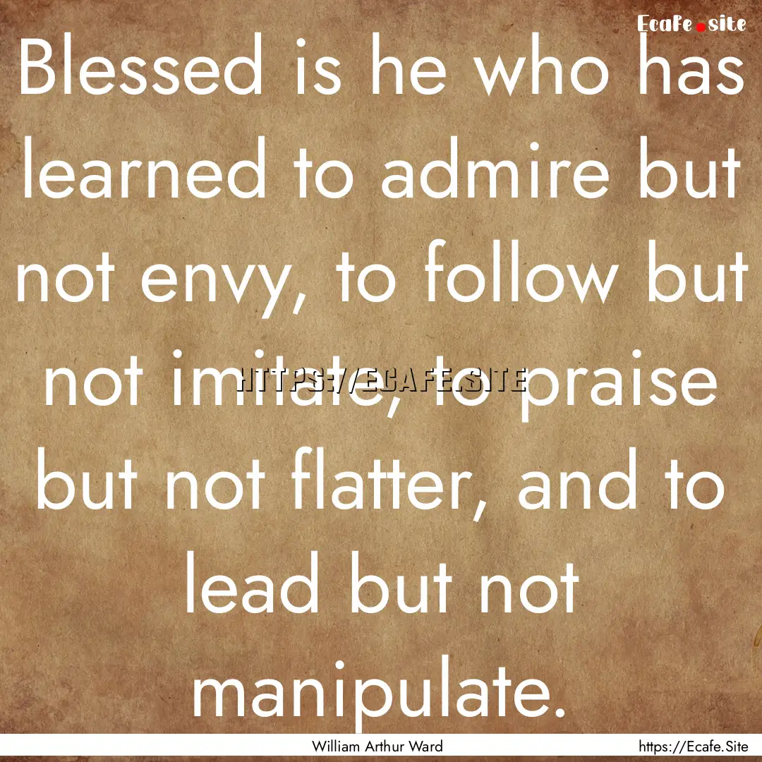 Blessed is he who has learned to admire but.... : Quote by William Arthur Ward