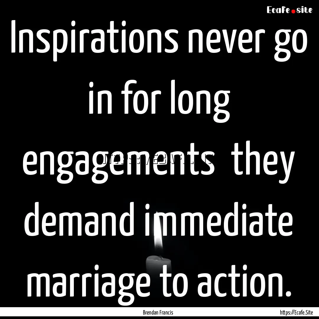 Inspirations never go in for long engagements.... : Quote by Brendan Francis