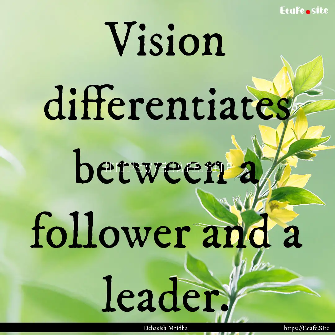 Vision differentiates between a follower.... : Quote by Debasish Mridha